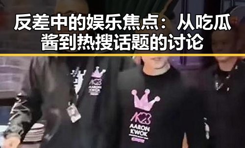 反差中的娱乐焦点：从吃瓜酱到热搜话题的讨论
