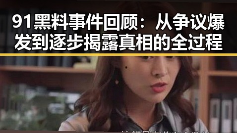 91黑料事件回顾：从争议爆发到逐步揭露真相的全过程
