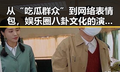 从“吃瓜群众”到网络表情包，娱乐圈八卦文化的演变与流行