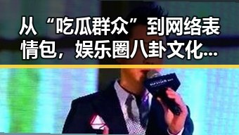 从“吃瓜群众”到网络表情包，娱乐圈八卦文化的演变与流行