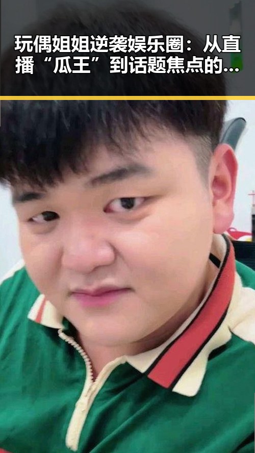 玩偶姐姐逆袭娱乐圈：从直播“瓜王”到话题焦点的跌宕之路