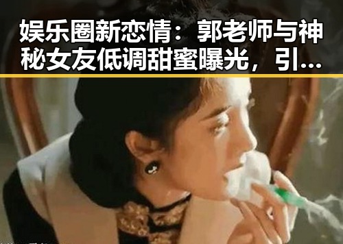 娱乐圈新恋情：郭老师与神秘女友低调甜蜜曝光，引发网友热议