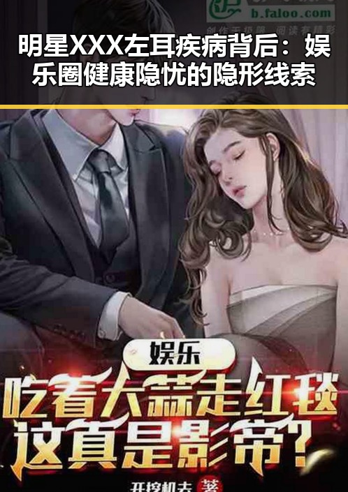 明星XXX左耳疾病背后：娱乐圈健康隐忧的隐形线索