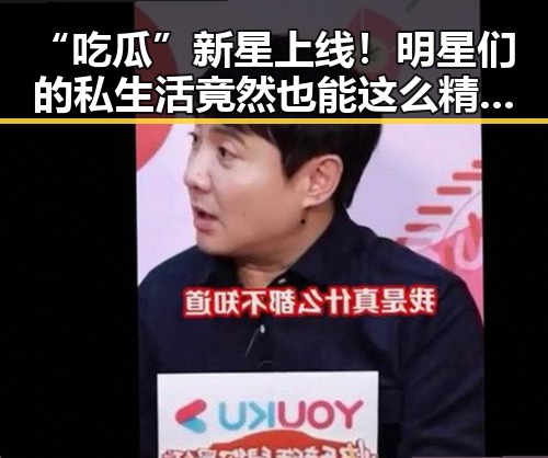 “吃瓜”新星上线！明星们的私生活竟然也能这么精彩✨