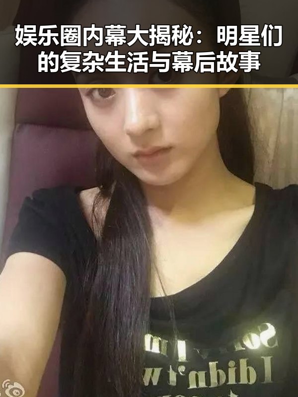 娱乐圈内幕大揭秘：明星们的复杂生活与幕后故事
