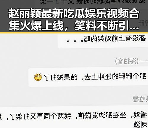 赵丽颖最新吃瓜娱乐视频合集火爆上线，笑料不断引发热议