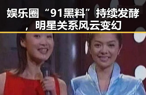娱乐圈“91黑料”持续发酵，明星关系风云变幻