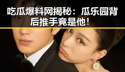 吃瓜爆料网揭秘：瓜乐园背后推手竟是他！