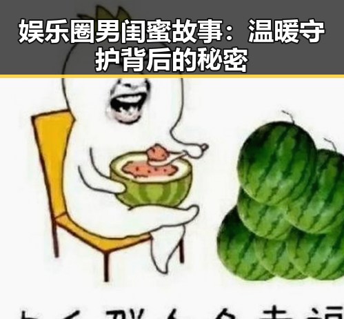 娱乐圈男闺蜜故事：温暖守护背后的秘密