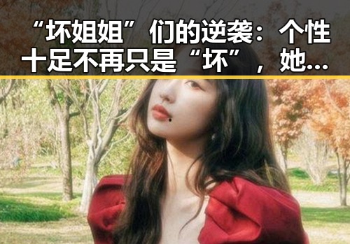 “坏姐姐”们的逆袭：个性十足不再只是“坏”，她们用实力俘获人心！